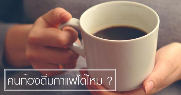 คนท้องดื่มกาแฟได้ไหม คนท้องดื่มกาแฟได้ไหม