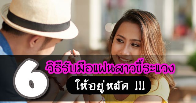วิธีรับมือแฟนสาวขี้ระแวง วิธีรับมือแฟนสาวขี้ระแวง