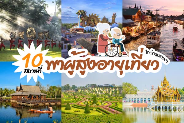 สถานที่พาผู้สูงอายุเที่ยวใกล้กรุงเทพ สถานที่พาผู้สูงอายุเที่ยวใกล้กรุงเทพ