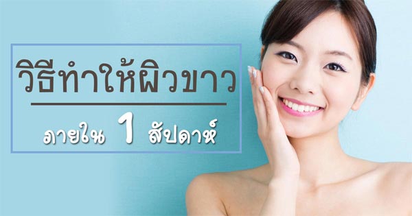 วิธีทำให้ผิวขาวเร็วภายใน 1 อาทิตย์ วิธีทำให้ผิวขาวเร็วภายใน 1 อาทิตย์