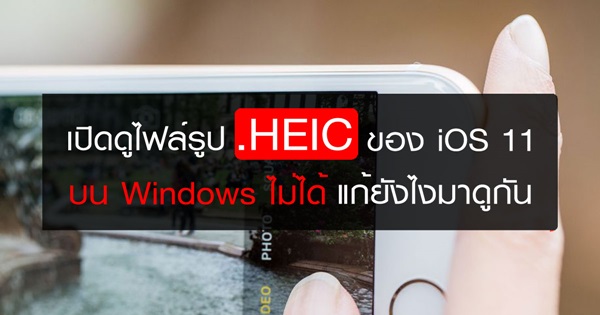 เปิดดูไฟล์รูป HEIC ของ iOS 11 บน Windows ไม่ได้