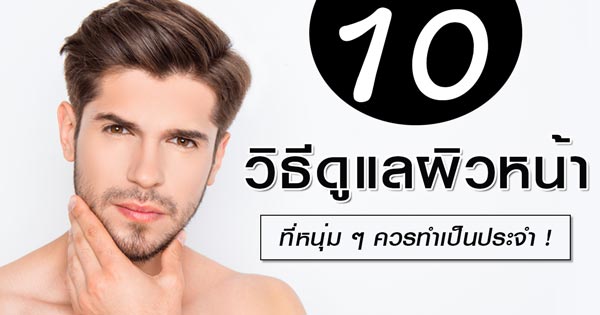 วิธีดูแลผิวหน้าผู้ชาย วิธีดูแลผิวหน้าผู้ชาย