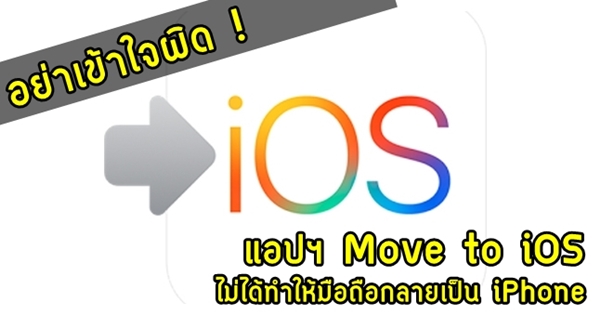 อย่าเข้าใจผิด ! Move to iOS แอปฯ ไว้ย้ายข้อมูล Android ไป iOS แต่ไม่ได้ทำให้มือถือเป็น iPhone