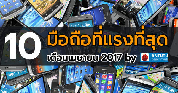 10 มือถือที่แรงที่สุด เดือนเมษายน 2017