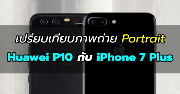 ภาพถ่าย Portrait Huawei P10 กับ iPhone 7 Plus