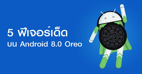 5 ฟีเจอร์เด็ดบน Android 8.0 Oreo