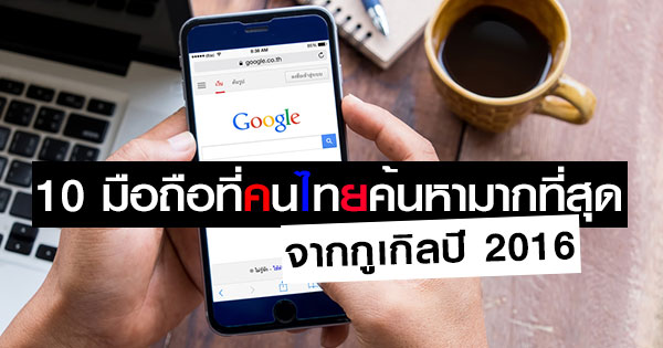 10 มือถือที่คนไทยค้นหามากที่สุดในปี 2016